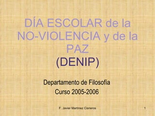 DÍA ESCOLAR de la NO-VIOLENCIA y de la PAZ (DENIP) Departamento de Filosofía Curso 2005-2006 