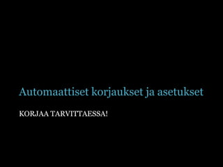 Automaattiset korjaukset ja asetuksetKorjaa tarvittaessa!
