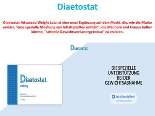 Diaetostat
Diaetostat Advanced Weight Loss ist eine neue Ergänzung auf dem Markt, die, wie die Marke
erklärt, "eine spezie...