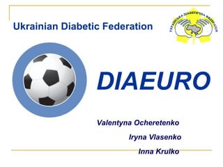 Ukrainian Diabetic Federation
Valentyna Ocheretenko
Iryna Vlasenko
Inna Krulko
DIAEURO
 