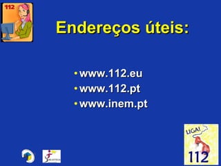 Endereços úteis: www.112.eu www.112.pt www.inem.pt 