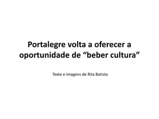 Portalegre volta a oferecer a 
oportunidade de “beber cultura” 
Texto e imagens de Rita Batista 
 