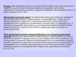 Έλεγχος. Μια επιχείρηση ελέγχει ένα περιουσιακό στοιχείο όταν έχει τη δύναµη να
λαµβάνει τα µελλοντικά οικονοµικά οφέλη που απορρέουν από το άϋλο
περιουσιακό στοιχείο και, επί πλέον, µπορεί να απαγορεύει την πρόσβαση άλλων σε
αυτά τα οφέλη (Δ.Λ.Π. 38).
Μελλοντικά οικονοµικά οφέλη. Τα µελλοντικά οικονοµικά οφέλη που απορρέουν
από ένα άϋλο περιουσιακό στοιχείο µπορεί να περιλαµβάνουν έσοδα από την
πώληση προϊόντων ή υπηρεσιών, εξοικονόµιση κόστους ή άλλα οφέλη που
προέρχονται από τη χρήση του περιουσιακού στοιχείου από την επιχείρηση π.χ. η
χρήση της πνευµατικής ιδιοκτησίας σε µια παραγωγική διαδικασία (Κnow How)
µπορεί να µειώσει τις µελλοντικές δαπάνες παραγωγής παρά να αυξήσει τα
µελλοντικά έσοδα.
Άϋλα περιουσιακά στοιχεία συµπεριλαµβανόµενα σε ενσώµατα περιουσιακά
στοιχεία. Μερικά άυλα περιουσιακά στοιχεία µπορεί να περιλαµβάνονται µέσα ή
πάνω σε ένα φυσικό ενσώµατο υλικό π.χ. ένα Compact Disc (στην περίπτωση του
ηλεκτρονικού λογισµικού). Κατά τον προσδιορισµό εάν ένα περιουσιακό στοιχείο
το οποίο ενσωµατώνει αµφότερα (υλικά και άϋλα περιουσιακά στοιχεία) πρέπει να
καταχωρηθεί στις ενσώµατες ακινητοποιήσεις ή στα άϋλα περιουσιακά στοιχεία,
απαιτείται κρίση για να εκτιµηθεί ποιο στοιχείο είναι περισσότερο ουσιαστικό
(Δ.Λ.Π. 38).
 