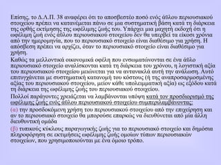 Επίσης, το Δ.Λ.Π. 38 αναφέρει ότι το αποσβεστέο ποσό ενός άϋλου περιουσιακού
στοιχείου πρέπει να κατανέμεται πάνω σε μια συστηματική βάση κατά τη διάρκεια
της ορθής εκτίμησης της ωφέλιμης ζωής του. Υπάρχει μια μαχητή εκδοχή ότι η
ωφέλιμη ζωή ενός άϋλου περιουσιακού στοιχείου δεν θα υπερβεί τα είκοσι χρόνια
από την ημερομηνία, που το περιουσιακό στοιχείο είναι διαθέσιμο για χρήση. Η
απόσβεση πρέπει να αρχίζει, όταν το περιουσιακό στοιχείο είναι διαθέσιμο για
χρήση.
Καθώς τα μελλοντικά οικονομικά οφέλη που ενσωματώνονται σε ένα άϋλο
περιουσιακό στοιχείο αναλίσκονται κατά τη διάρκεια του χρόνου, η λογιστική αξία
του περιουσιακού στοιχείου μειώνεται για να αντανακλά αυτή την ανάλωση. Αυτό
επιτυγχάνεται με συστηματική κατανομή του κόστους (ή της αναπροσαρμοσμένης
αξίας του περιουσιακού στοιχείου, μείον κάθε υπολειμματική αξία) ως εξόδου κατά
τη διάρκεια της ωφέλιμης ζωής του περιουσιακού στοιχείου.
Πολλοί παράγοντες χρειάζεται να λαμβάνονται υπόψη κατά τον προσδιορισμό της
ωφέλιμης ζωής ενός άϋλου περιουσιακού στοιχείου συμπεριλαμβάνοντας:
(α) την προσδοκόμενη χρήση του περιουσιακού στοιχείου από την επιχείρηση και
αν το περιουσιακό στοιχείο θα μπορούσε επαρκώς να διευθύνεται από μία άλλη
διευθυντική ομάδα
(β) τυπικούς κύκλους παραγωγικής ζωής για το περιουσιακό στοιχείο και δημόσια
πληροφόρηση σε εκτιμήσεις ωφέλιμης ζωής ομοίων τύπων περιουσιακών
στοιχείων, που χρησιμοποιούνται με ένα όμοιο τρόπο.
 
