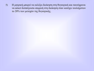 5) Η μητρική μπορεί να εκλέξει διοίκηση στη θυγατρική και ταυτόχρονα
να ασκεί δεσπόζουσα επιρροή στη διοίκηση όταν κατέχει τουλάχιστον
το 20% των μετοχών της θυγατρικής.
 