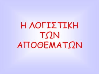 Η ΛΟΓΙΣΤΙΚΗ
ΤΩΝ
ΑΠΟΘΕΜΑΤΩΝ
 