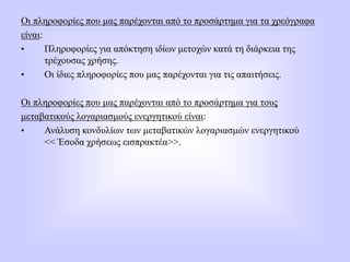 Οι πληροφορίες που μας παρέχονται από το προσάρτημα για τα χρεόγραφα
είναι:
• Πληροφορίες για απόκτηση ιδίων μετοχών κατά τη διάρκεια της
τρέχουσας χρήσης.
• Οι ίδιες πληροφορίες που μας παρέχονται για τις απαιτήσεις.
Οι πληροφορίες που μας παρέχονται από το προσάρτημα για τους
μεταβατικούς λογαριασμούς ενεργητικού είναι:
• Ανάλυση κονδυλίων των μεταβατικών λογαριασμών ενεργητικού
<< Έσοδα χρήσεως εισπρακτέα>>.
 
