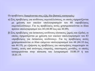 Οι προβλέψεις διακρίνονται στις εξής δύο βασικές κατηγορίες:
α) Στις προβλέψεις για κινδύνους εκμεταλλεύσεως, οι οποίες σχηματίζονται
με χρέωση των οικείων υπολογαριασμών του 68 «προβλέψεις
εκμεταλλεύσεως». Για τις προβλέψεις αυτές χρησιμοποιούνται οι δέκα
πρώτοι υπολογαριασμοί του 44 (44.00 έως και 44.09).
β) Στις προβλέψεις για έκτακτους κινδύνους (έκτακτες ζημιές και έξοδα), οι
οποίες σχηματίζονται με χρέωση των οικείων υπολογαριασμών του 83
«προβλέψεις για έκτακτους κινδύνους». Για τις προβλέψεις αυτές
χρησιμοποιούνται οι δέκα επόμενοι υπολογαριασμοί του 44 (44.10 έως
και 44.19), με εξαίρεση τις προβλέψεις για υποτιμήσεις συμμετοχών σε
λοιπές, εκτός από ανώνυμες εταιρείες, οικονομικές μονάδες, οι οποίες
καταχωρούνται στην πίστωση του λογαριασμού 18.00.19 ή του
18.01.19.
 