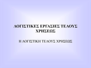 ΛΟΓΙΣΤΙΚΕΣ ΕΡΓΑΣΙΕΣ ΤΕΛΟΥΣ
ΧΡΗΣΕΩΣ
Η ΛΟΓΙΣΤΙΚΗ ΤΕΛΟΥΣ ΧΡΗΣΕΩΣ
 