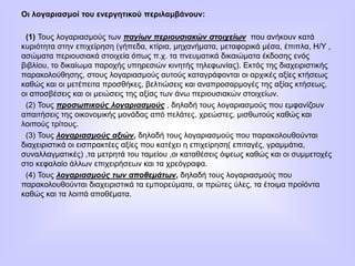 Οι λογαριασμοί του ενεργητικού περιλαμβάνουν:
(1) Τους λογαριασμούς των παγίων περιουσιακών στοιχείων που ανήκουν κατά
κυριότητα στην επιχείρηση (γήπεδα, κτίρια, μηχανήματα, μεταφορικά μέσα, έπιπλα, Η/Υ ,
ασώματα περιουσιακά στοιχεία όπως π.χ. τα πνευματικά δικαιώματα έκδοσης ενός
βιβλίου, το δικαίωμα παροχής υπηρεσιών κινητής τηλεφωνίας). Εκτός της διαχειριστικής
παρακολούθησης, στους λογαριασμούς αυτούς καταγράφονται οι αρχικές αξίες κτήσεως
καθώς και οι μετέπειτα προσθήκες, βελτιώσεις και αναπροσαρμογές της αξίας κτήσεως,
οι αποσβέσεις και οι μειώσεις της αξίας των άνω περιουσιακών στοιχείων.
(2) Τους προσωπικούς λογαριασμούς , δηλαδή τους λογαριασμούς που εμφανίζουν
απαιτήσεις της οικονομικής μονάδας από πελάτες, χρεώστες, μισθωτούς καθώς και
λοιπούς τρίτους.
(3) Τους λογαριασμούς αξιών, δηλαδή τους λογαριασμούς που παρακολουθούνται
διαχειριστικά οι εισπρακτέες αξίες που κατέχει η επιχείρηση( επιταγές, γραμμάτια,
συναλλαγματικές) ,τα μετρητά του ταμείου ,οι καταθέσεις όψεως καθώς και οι συμμετοχές
στο κεφαλαίο άλλων επιχειρήσεων και τα χρεόγραφα.
(4) Τους λογαριασμούς των αποθεμάτων, δηλαδή τους λογαριασμούς που
παρακολουθούνται διαχειριστικά τα εμπορεύματα, οι πρώτες ύλες, τα έτοιμα προϊόντα
καθώς και τα λοιπά αποθέματα.
 