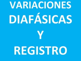 VARIACIONES
DIAFÁSICAS
Y
REGISTRO
 