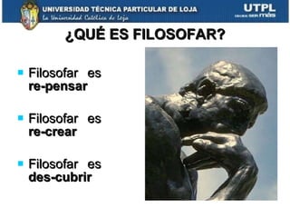 ¿QUÉ ES FILOSOFAR? Filosofar es  re-pensar Filosofar es  re-crear Filosofar es  des-cubrir 