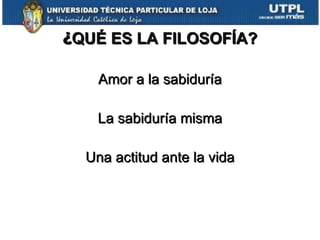 ¿ QUÉ ES LA FILOSOFÍA? Amor a la sabiduría La sabiduría misma Una actitud ante la vida 