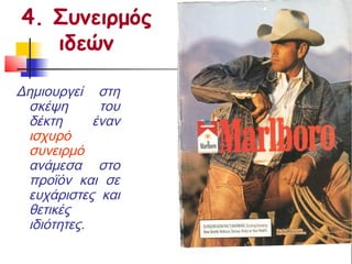 4. Συνειρμός
   ιδεών

Δημιουργεί στη
 σκέψη       του
 δέκτη      έναν
 ισχυρό
 συνειρμό
 ανάμεσα στο
 προϊόν και σε
 ευχάριστες και
 θετικές
 ιδιότητες.
 