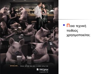    Π οια τεχνική
    πειθούς
    χρησιμοποιείται;
 