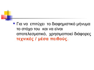    Για να επιτύχει το διαφημιστικό μήνυμα
    το στόχο του και να είναι
    αποτελεσματικό, χρησιμοποιεί διάφορες
    τεχνικές / μέσα πειθούς .
 