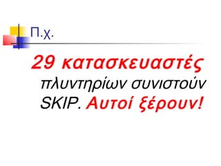 Π.χ.

29 κατασκευαστές
 πλυντηρίων συνιστούν
 SKIP. Αυτοί ξέρουν!
 