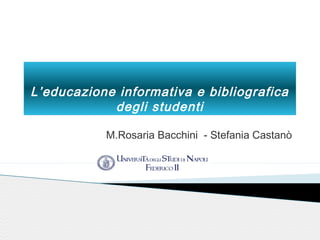 L’educazione informativa e bibliografica
degli studenti
M.Rosaria Bacchini - Stefania Castanò
 