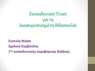 Εκπαιδευτικό Υλικό για τη Διαφοροποιημένη διδασκαλία 
Ευγενία Νιάκα 
Σχολική Σύμβουλος 
1ης εκπαιδευτικής περιφέρειας Κοζάνης  