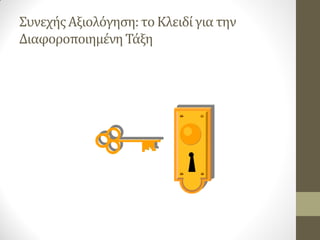 Συνεχής Αξιολόγηση: το Κλειδί για την 
Διαφοροποιημένη Τάξη 
 