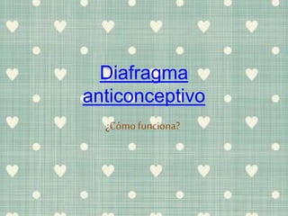 Diafragma
anticonceptivo
¿Cómofunciona?
 