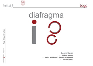 huisstijl                                                                                Logo

                            diafragma
Katja Hollaar | Anja Keks
2009-2010




                                                                   Beschrijving
                                                               …     het woord “diafragma”
                               …   letter “g” vervangen door 2 symbolische lens afbeeldingen
                                                                 …     rood puntje boven “i”

                                                                                                      3
©
 