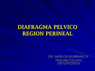 DIAFRAGMA PELVICO
REGION PERINEAL
DR. MARLON BURBANO H.
TRAUMATOLOGO
ORTOPEDISTA
 