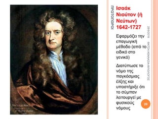 ΠΡΩΤΟΠΟΡΟΙ
Ισαάκ
Νιούτον (ή
Νεύτων)
1642-1727
Εφαρμόζει την
επαγωγική
μέθοδο (από το
ειδικό στο
γενικό)
Διατύπωσε το
νόμο της
παγκόσμιας
έλξης και
υποστήριξε ότι
το σύμπαν
λειτουργεί με
φυσικούς
νόμους
28/9/2016ΦΑΤΣΗΑΘΑΝΑΣΙΑΦΙΛΟΛΟΓΟΣ
20
 