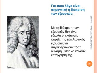 Για ποιο λόγο είναι
σημαντική η διάκριση
των εξουσιών;
Με τη διάκριση των
εξουσιών δεν είναι
εύκολο οι εκάστοτε
φορείς της εκτελεστικής
εξουσίας να
συγκεντρώνουν τόση
δύναμη ώστε να κάνουν
κατάχρησή της.
28/9/2016ΦΑΤΣΗΑΘΑΝΑΣΙΑΦΙΛΟΛΟΓΟΣ
29
 