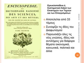 Εγκυκλοπαίδεια ή
Συστηματικό Λεξικό των
Επιστημών των Τεχνών
και των Επαγγελμάτων
 Αποτελείται από 33
τόμους
 Συνοψίζει τις ιδέες του
Διαφωτισμού
 Παρουσιάζει όλες τις
νέες γνώσεις, ιδέες και
αντιλήψεις για διάφορα
θέματα οικονομικά,
κοινωνικά, πολιτικά και
άλλα
28/9/2016ΦΑΤΣΗΑΘΑΝΑΣΙΑΦΙΛΟΛΟΓΟΣ
44
 