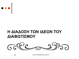 Η ΔΙΑΔΟΣΗ ΤΩΝ ΙΔΕΩΝ ΤΟΥ
ΔΙΑΦΩΤΙΣΜΟΥ
ΦΑΤΣΗ ΑΘΑΝΑΣΙΑ ΦΙΛΟΛΟΓΟΣ
19
 