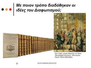 Με ποιον τρόπο διαδόθηκαν οι
ιδέες του Διαφωτισμού;
ΦΑΤΣΗ ΑΘΑΝΑΣΙΑ ΦΙΛΟΛΟΓΟΣ
21
Ένα "καφέ", χώρος διάχυσης των ιδεών.
Υδατογραφία ανώνυμου, 18ου αιώνας.
Παρίσι, Εθνική Βιβλιοθήκη.
 