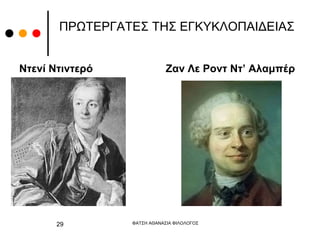 ΠΡΩΤΕΡΓΑΤΕΣ ΤΗΣ ΕΓΚΥΚΛΟΠΑΙΔΕΙΑΣ
Ντενί Ντιντερό Ζαν Λε Ροντ Ντ’ Αλαμπέρ
ΦΑΤΣΗ ΑΘΑΝΑΣΙΑ ΦΙΛΟΛΟΓΟΣ
29
 