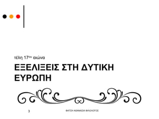 ΕΞΕΛΙΞΕΙΣ ΣΤΗ ΔΥΤΙΚΗ
ΕΥΡΩΠΗ
τέλη 17ου αιώνα
ΦΑΤΣΗ ΑΘΑΝΑΣΙΑ ΦΙΛΟΛΟΓΟΣ
3
 