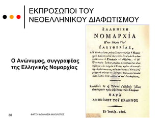 ΕΚΠΡΟΣΩΠΟΙ ΤΟΥ
ΝΕΟΕΛΛΗΝΙΚΟΥ ΔΙΑΦΩΤΙΣΜΟΥ
Ο Ανώνυμος, συγγραφέας
της Ελληνικής Νομαρχίας
ΦΑΤΣΗ ΑΘΑΝΑΣΙΑ ΦΙΛΟΛΟΓΟΣ
38
 