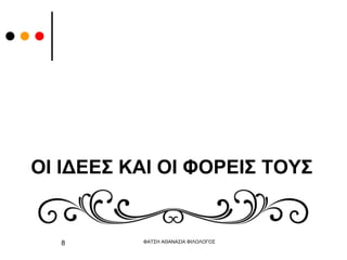 ΟΙ ΙΔΕΕΣ ΚΑΙ ΟΙ ΦΟΡΕΙΣ ΤΟΥΣ
ΦΑΤΣΗ ΑΘΑΝΑΣΙΑ ΦΙΛΟΛΟΓΟΣ
8
 