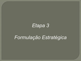 Etapa 3 
Formulação Estratégica 
 