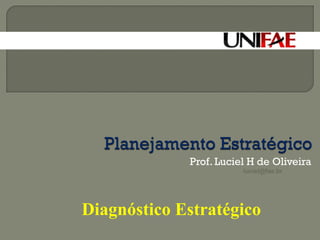 Prof. Luciel H de Oliveira 
luciel@fae.br 
Diagnóstico Estratégico 
 