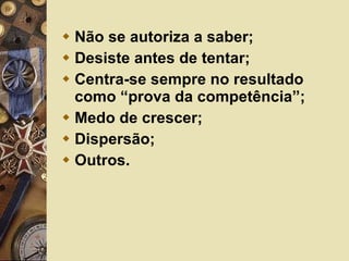 Não se autoriza a saber; Desiste antes de tentar; Centra-se sempre no resultado como “prova da competência”; Medo de crescer; Dispersão; Outros. 