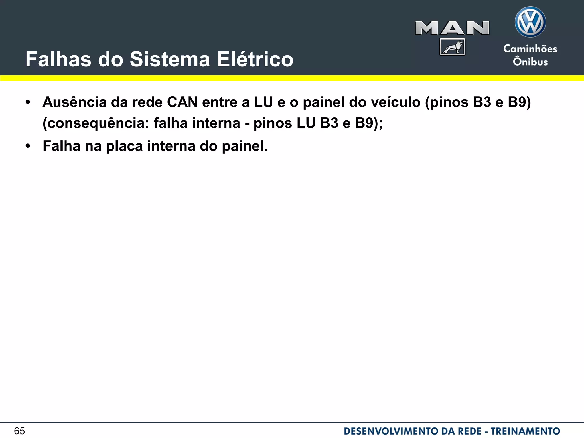 65
Falhas do Sistema Elétrico
• Ausência da rede CAN entre a LU e o painel do veículo (pinos B3 e B9)
(consequência: falha interna - pinos LU B3 e B9);
• Falha na placa interna do painel.
 