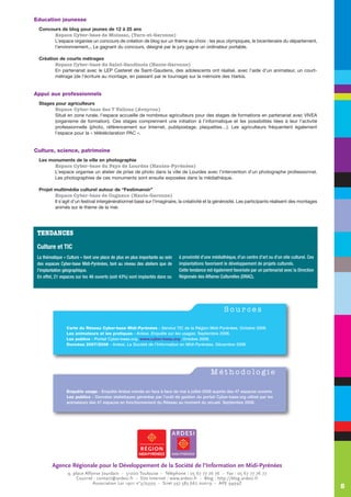 Education jeunesse
 Concours de blog pour jeunes de 12 à 25 ans
       Espace Cyber-base de Moissac, (Tarn-et-Garonne)
       L’espace organise un concours de création de blog sur un thème au choix : les jeux olympiques, le bicentenaire du département,
       l’environnement... Le gagnant du concours, désigné par le jury gagne un ordinateur portable.

 Création de courts métrages
        Espace Cyber-base du Saint-Gaudinois (Haute-Garonne)
        En partenariat avec le LEP Casteret de Saint-Gaudens, des adolescents ont réalisé, avec l’aide d’un animateur, un court-
        métrage (de l’écriture au montage, en passant par le tournage) sur la mémoire des Harkis.


Appui aux professionnels
 Stages pour agriculteurs
       Espace Cyber-base des 7 Vallons (Aveyron)
       Situé en zone rurale, l’espace accueille de nombreux agriculteurs pour des stages de formations en partenariat avec VIVEA
       (organisme de formation). Ces stages comprennent une initiation à l’informatique et les possibilités liées à leur l’activité
       professionnelle (photo, référencement sur Internet, publipostage, plaquettes…). Les agriculteurs fréquentent également
       l’espace pour la « télédéclaration PAC ».


Culture, science, patrimoine
 Les monuments de la ville en photographie
       Espace Cyber-base du Pays de Lourdes (Hautes-Pyrénées)
       L’espace organise un atelier de prise de photo dans la ville de Lourdes avec l’intervention d’un photographe professionnel.
       Les photographies de ces monuments sont ensuite exposées dans la médiathèque.

 Projet multimédia culturel autour de “Festimanoir”
        Espace Cyber-base de Cugnaux (Haute-Garonne)
        Il s’agit d’un festival intergénérationnel basé sur l’imaginaire, la créativité et la générosité. Les participants réalisent des montages
        animés sur le thème de la mer.




 TENDANCES
 Culture et TIC
 La thématique « Culture » tient une place de plus en plus importante au sein   à proximité d’une médiathèque, d’un centre d’art ou d’un site culturel. Ces
 des espaces Cyber-base Midi-Pyrénées, tant au niveau des ateliers que de       implantations favorisent le développement de projets culturels.
 l’implantation géographique.                                                   Cette tendance est également favorisée par un partenariat avec la Direction
 En effet, 21 espaces sur les 48 ouverts (soit 43%) sont implantés dans ou      Régionale des Affaires Culturelles (DRAC).




                                                                                                         Sources

                 Carte du Réseau Cyber-base Midi-Pyrénées - Service TIC de la Région Midi-Pyrénées. Octobre 2008.
                 Les animateurs et les pratiques - Ardesi. Enquête sur les usages. Septembre 2008.
                 Les publics - Portail Cyber-base.org. www.cyber-base.org. Octobre 2008.
                 Données 2007/2006 - Ardesi. La Société de l’Information en Midi-Pyrénées. Décembre 2008.




                                                                                                 Méthodologie

                 Enquête usage - Enquête Ardesi menée en face à face de mai à juillet 2008 auprès des 47 espaces ouverts.
                 Les publics - Données statistiques générées par l’outil de gestion du portail Cyber-base.org utilisé par les
                 animateurs des 47 espaces en fonctionnement du Réseau au moment du recueil. Septembre 2008.




         Agence Régionale pour le Développement de la Société de l’Information en Midi-Pyrénées
                  9, place Alfonse Jourdain - 31000 Toulouse - Téléphone : 05 67 77 76 76 - Fax : 05 67 77 76 77
                       Courriel : contact@ardesi.fr - Site Internet : www.ardesi.fr - Blog : http://blog.ardesi.fr
                               Association Loi 1901 n°3/23325 - Siret 397 583 667 00019 - APE 9499Z
                                                                                                                                                              5
 