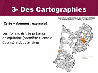 3- Des Cartographies Carte + données : exemple2 Les Hollandais très présents  en aquitaine (première clientèle  étrangère des campings) 