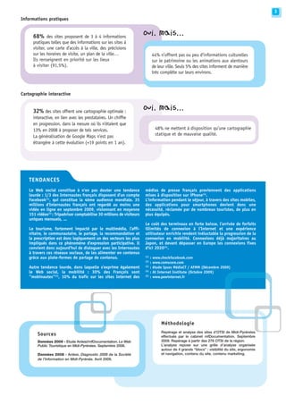 3
Informations pratiques

                                                                       Oui, mais...
     68% des sites proposent de 3 à 4 informations
     pratiques telles que des informations sur les sites à
     visiter, une carte d’accès à la ville, des précisions
     sur les horaires de visite, un plan de la ville…                            44% n’offrent pas ou peu d’informations culturelles
     Ils renseignent en priorité sur les lieux                                   sur le patrimoine ou les animations aux alentours
     à visiter (91,5%).                                                          de leur ville. Seuls 5% des sites informent de manière
                                                                                 très complète sur leurs environs.



Cartographie interactive

                                                                       Oui, mais...
     32% des sites offrent une cartographie optimale :
     interactive, en lien avec les prestataires. Un chiffre
     en progression, dans la mesure où ils n’étaient que
     13% en 2008 à proposer de tels services.                                     48% ne mettent à disposition qu’une cartographie
     La généralisation de Google Maps n’est pas                                   statique et de mauvaise qualité.
     étrangère à cette évolution (+19 points en 1 an).




   TENDANCES
   Le Web social constitue à n'en pas douter une tendance              médias de presse français proviennent des applications
   lourde : 1/3 des Internautes français disposent d'un compte         mises à disposition sur iPhone(4).
   Facebook(1), qui constitue la 4ème audience mondiale. 35            L'information pendant le séjour, à travers des sites mobiles,
   millions d'Internautes français ont regardé au moins une            des applications pour smartphones devient donc une
   vidéo en ligne en septembre 2009, visionnant en moyenne             nécessité, réclamée par de nombreux touristes, de plus en
   151 vidéos(2) ; Tripadvisor comptabilise 30 millions de visiteurs   plus équipés.
   uniques mensuels, ...
                                                                       Le coût des terminaux en forte baisse, l'arrivée de forfaits
   Le tourisme, fortement impacté par le multimédia, l'affi-           illimités de connexion à l'Internet et une expérience
   nitaire, le communautaire, le partage, la recommandation et         utilisateur enrichie rendent inéluctable la progression de la
   la prescription est donc logiquement un des secteurs les plus       connexion en mobilité. Connexions déjà majoritaires au
   impliqués dans ce phénomène d'expression participative. Il          Japon, et devant dépasser en Europe les connexions fixes
   convient donc aujourd'hui de dialoguer avec les Internautes         d'ici 2020(5).
   à travers ces réseaux sociaux, de les alimenter en contenus
                                                                       (1)
   grâce aux plate-formes de partage de contenus.                            :   www.checkfacebook.com
                                                                       (2)
                                                                             :   www.comscore.com
                                                                       (3)
   Autre tendance lourde, dans laquelle s'exprime également                  :   étude Ipsos MédiaCT / AFMM (Décembre 2009)
                                                                       (4)
   le Web social, la mobilité : 30% des Français sont                        :   At Internet Institute (Octobre 2009)
   "mobinautes"(3), 10% du trafic sur les sites Internet des           (5)
                                                                             :   www.pewinternet.fr




                                                                                      Méthodologie
                                                                                      Repérage et analyse des sites d’OTSI de Midi-Pyrénées
        Sources                                                                       effectués par le cabinet mfDocumentation. Septembre
        Données 2009 - Etude Ardesi/mfDocumentation. Le Web                           2009. Repérage à partir des 276 OTSI de la région.
        Public Touristique en Midi-Pyrénées. Septembre 2008.                          L’analyse repose sur une grille d’analyse organisée
                                                                                      autour de 4 grands “blocs” : visibilité du site, ergonomie
        Données 2008 - Ardesi. Diagnostic 2008 de la Société                          et navigation, contenu du site, contenu marketing.
        de l’Information en Midi-Pyrénée. Avril 2009.




                                                                                                                                                       2
                                                                                                                                                       6
 