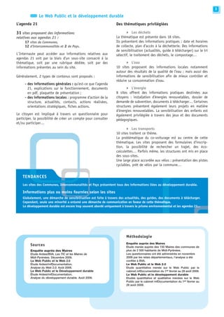 3
               Le Web Public et le développement durable
L’agenda 21                                                         Des thématiques privilégiées

31 sites proposent des informations                                       S Les déchets
relatives aux agendas 21 :                                          La thématique est présente dans 18 sites.
      17 sites de Communes,                                         Ils présentent des informations pratiques : date et horaires
      12 d’Intercommunalités et 2 de Pays.                          de collecte, plan d’accès à la déchetterie. Des informations
                                                                    de sensibilisation (actualités, guide à télécharger) sur le tri
L’Internaute peut accéder aux informations relatives aux            sélectif, le traitement des déchets, le compostage…

                                                                          S L’eau
agendas 21 soit par la biais d’un sous-site consacré à la
thématique, soit par une rubrique dédiée, soit par des
informations présentes au sein du site.                             10 sites proposent des informations locales notamment
                                                                    autour des résultats de la qualité de l’eau ; mais aussi des
Généralement, 2 types de contenus sont proposés :                   informations de sensibilisation afin de mieux contrôler et
                                                                    réduire sa consommation d’eau.

                                                                          S L’énergie
     - des informations générales : qu’est-ce que l’agenda
       21, explications sur le fonctionnement, documents
       en pdf, plaquette de présentation ;                          8 sites offrent des informations pratiques destinées aux
     - des informations locales : programme d’action de la          citoyens : installation d’énergies renouvelables, dossier de
       structure, actualités, contacts, actions réalisées,          demande de subvention, documents à télécharger… Certaines
       orientations stratégiques, fiches actions.                   structures présentent également leurs projets en matière
                                                                    d’énergies renouvelables. La sensibilisation des enfants est
Le citoyen est impliqué à travers un questionnaire pour             également privilégiée à travers des jeux et des documents
participer, la possibilité de créer un compte pour consulter        pédagogiques.
et/ou participer…
                                                                          S Les transports
                                                                    10 sites traitent ce thème.
                                                                    La problématique du co-voiturage est au centre de cette
                                                                    thématique. Les sites proposent des formulaires d’inscrip-
                                                                    tion, la possibilité de rechercher un trajet, des éco-
                                                                    calculettes… Parfois même, les structures ont mis en place
                                                                    des sous-sites.
                                                                    Une large place accordée aux vélos : présentation des pistes
                                                                    cyclables, prêt de vélos par la commune…


    TENDANCES
    Les sites des Communes, Intercommunalités et Pays présentent tous des informations liées au développement durable.

    Informations plus ou moins fournies selon les sites
    Globalement, une démarche de sensibilisation est faite à travers des actualités, des guides, des documents à télécharger.
    Cependant, seule une minorité a entamé une démarche de communication en faveur de cette thématique.
    Le développement durable est encore trop souvent abordé uniquement à travers le prisme environnemental et les agendas 21...




                                                                           Méthodologie
                                                                           Enquête auprès des Maires
         Sources                                                           Etude menée auprès des 150 Maires des communes de
         Enquête auprès des Maires                                         plus de 2 500 habitants de Midi-Pyrénées.
         Etude Ardesi/BVA. Les TIC et les Maires de                        Les questionnaires ont été administrés en novembre
         Midi-Pyrénées. Décembre 2009.                                     2009 par les relais départementaux, l’analyse a été
         Le Web Public et le Web 2.0                                       confiée à BVA.
         Étude Ardesi/mfDocumentation.                                     Le Web Public et le Web 2.0
         Analyse du Web 2.0. Août 2009.                                    Etude quantitative menée sur le Web Public par le
         Le Web Public et le Développement durable                         cabinet mfDocumentation du 1er février au 28 août 2009.
         Étude Ardesi/mfDocumentation.                                     Le Web Public et le développement durable
         Analyse du développement durable. Août 2009.                      Etudes quantitative et qualitative menées sur le Web
                                                                           Public par le cabinet mfDocumentation du 1er février au
                                                                           28 août 2009.
 