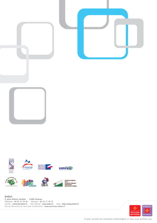 Ardesi
9, place Alfonse Jourdain - 31000 Toulouse
Téléphone : 05 67 77 76 76 - Télécopie : 05 67 77 76 77
Courriel : contact@ardesi.fr - Site Internet : www.ardesi.fr - Blog : http://blog.ardesi.fr
Site des Rencontres du etourisme institutionnel : www.etourisme-ardesi.fr




                                                                                                                                                                  2
                                                                                              À quoi servent les nouvelles technologies si vous n'en profitez pas.6
 