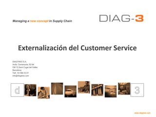 Externalización del Customer Service DIAGTRES S.A. Avda. Cerdanyola, 92-94 O8172 Sant Cugat del Vallès Barcelona Telf.: 93 584 33 07 info@diagtres.com 