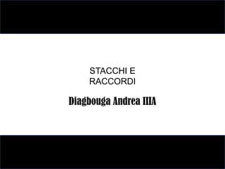 STACCHI E
    RACCORDI

Diagbouga Andrea IIIA
 