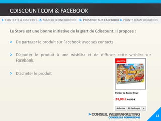 CDISCOUNT.COM & FACEBOOK91. CONTEXTE & OBJECTIFS   2. MARCHE/CONCURRENCE   3.PRESENCE SUR FACEBOOK 4. POINTS D’AMELIORATIONPrésentation de la Fan Page Cdiscount.comMise en avant saisonnièreOn regrette qu’il n’y ait pas de landing page pour accueillir les internautes non Fan