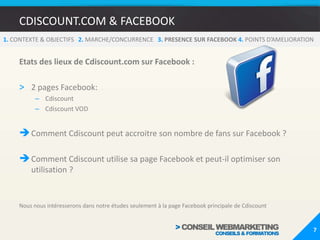 CDISCOUNT.COM & FACEBOOKLes deux premières marques en nombre de fans ne sont pas des pure player du web.Cdiscount réalise presqu’autant de visites que la FNAC et détient pourtant 10 fois moins de fans sur Facebook.On sait que l’affinité portée à une marque discount est plus compliquée à afficher pour un internaute. 