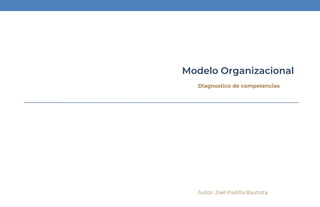 Modelo Organizacional
Diagnostico de competencias
CDMX Octubre de 2019
Autor: Joel Padilla Bautista
 